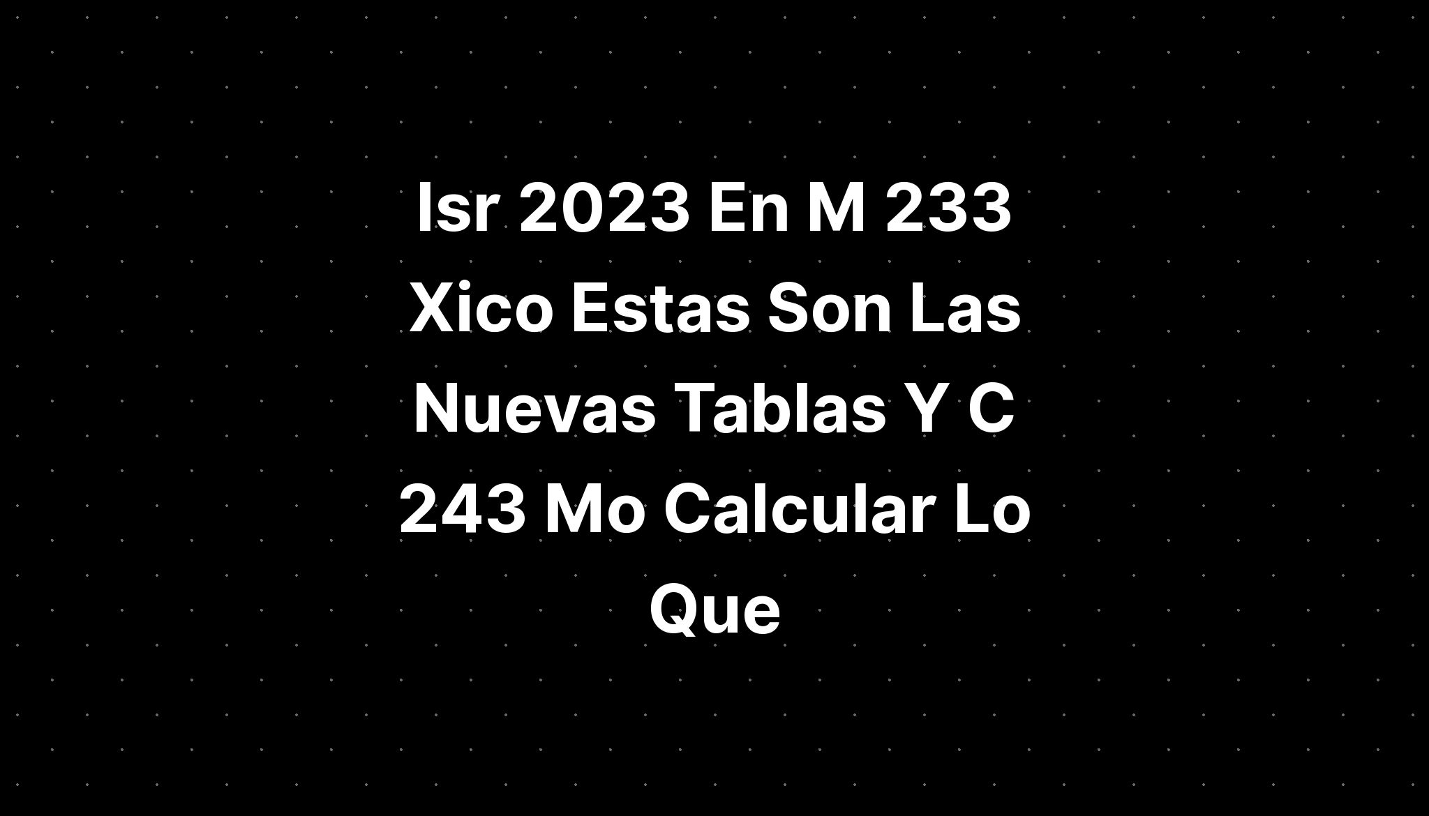 c-243-mo-calcular-el-isr-2023-paso-a-paso-y-con-ejemplo-de-solicitud